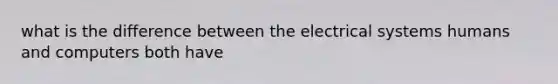 what is the difference between the electrical systems humans and computers both have