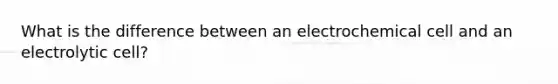 What is the difference between an electrochemical cell and an electrolytic cell?