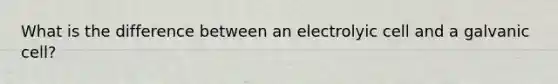 What is the difference between an electrolyic cell and a galvanic cell?