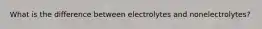 What is the difference between electrolytes and nonelectrolytes?