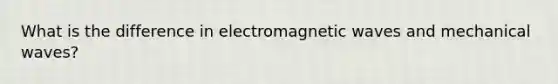 What is the difference in electromagnetic waves and mechanical waves?