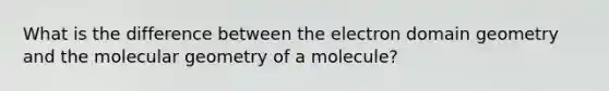 What is the difference between the electron domain geometry and the molecular geometry of a molecule?