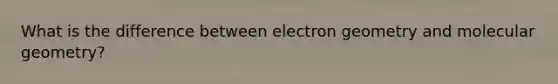 What is the difference between electron geometry and molecular geometry?