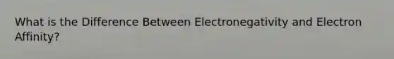 What is the Difference Between Electronegativity and Electron Affinity?