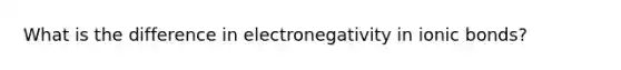 What is the difference in electronegativity in ionic bonds?