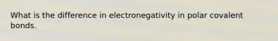 What is the difference in electronegativity in polar covalent bonds.