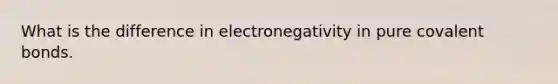 What is the difference in electronegativity in pure covalent bonds.