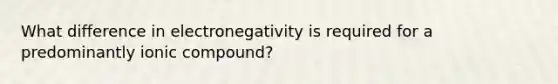 What difference in electronegativity is required for a predominantly ionic compound?