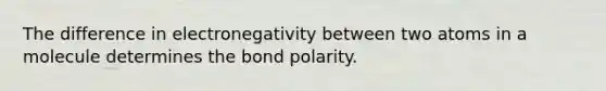 The difference in electronegativity between two atoms in a molecule determines the bond polarity.