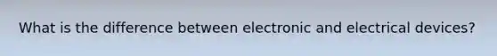 What is the difference between electronic and electrical devices?