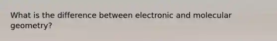 What is the difference between electronic and molecular geometry?