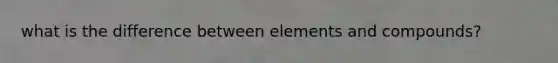 what is the difference between elements and compounds?