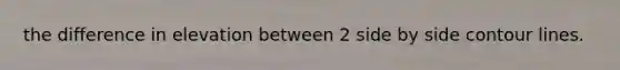 the difference in elevation between 2 side by side contour lines.