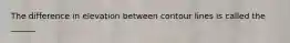 The difference in elevation between contour lines is called the ______