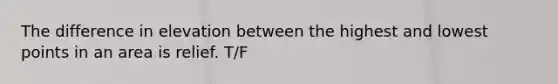 The difference in elevation between the highest and lowest points in an area is relief. T/F