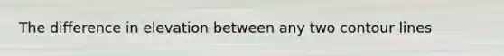 The difference in elevation between any two contour lines