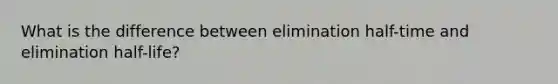 What is the difference between elimination half-time and elimination half-life?