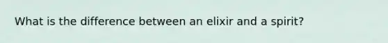 What is the difference between an elixir and a spirit?