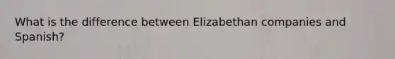 What is the difference between Elizabethan companies and Spanish?