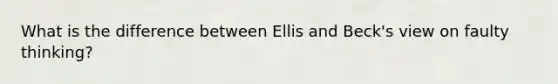 What is the difference between Ellis and Beck's view on faulty thinking?