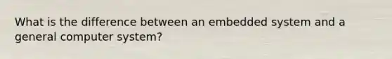 What is the difference between an embedded system and a general computer system?