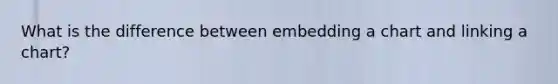What is the difference between embedding a chart and linking a chart?