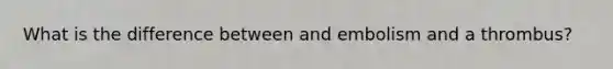 What is the difference between and embolism and a thrombus?