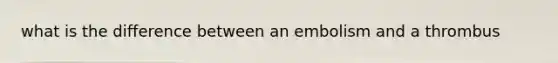 what is the difference between an embolism and a thrombus