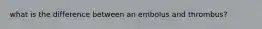 what is the difference between an embolus and thrombus?