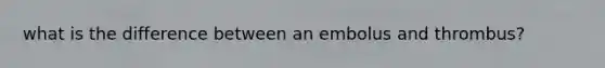 what is the difference between an embolus and thrombus?