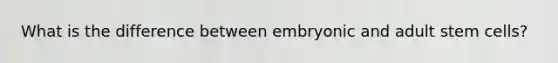 What is the difference between embryonic and adult stem cells?