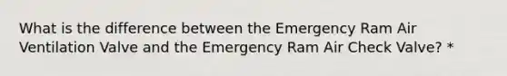 What is the difference between the Emergency Ram Air Ventilation Valve and the Emergency Ram Air Check Valve? *