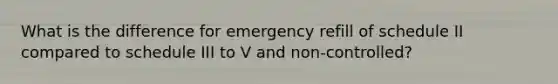 What is the difference for emergency refill of schedule II compared to schedule III to V and non-controlled?