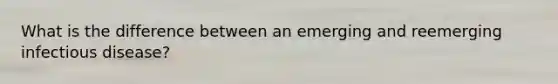 What is the difference between an emerging and reemerging infectious disease?