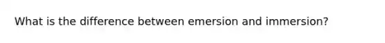 What is the difference between emersion and immersion?