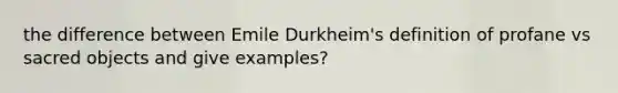 the difference between Emile Durkheim's definition of profane vs sacred objects and give examples?