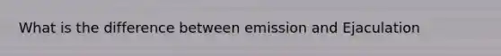 What is the difference between emission and Ejaculation