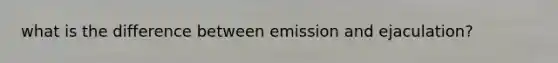 what is the difference between emission and ejaculation?