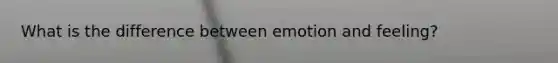 What is the difference between emotion and feeling?