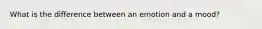 What is the difference between an emotion and a mood?