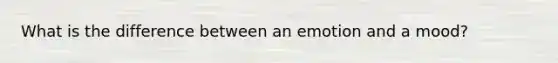 What is the difference between an emotion and a mood?