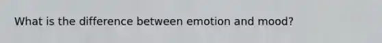 What is the difference between emotion and mood?