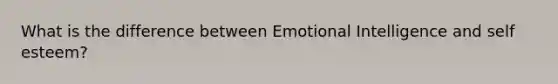 What is the difference between Emotional Intelligence and self esteem?