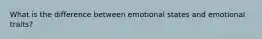 What is the difference between emotional states and emotional traits?