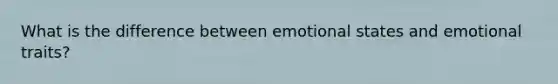 What is the difference between emotional states and emotional traits?