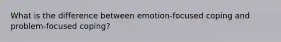 What is the difference between emotion-focused coping and problem-focused coping?