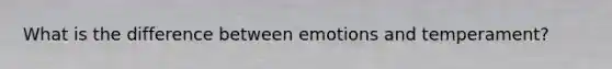 What is the difference between emotions and temperament?