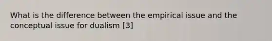 What is the difference between the empirical issue and the conceptual issue for dualism [3]