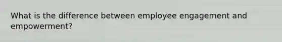 What is the difference between employee engagement and empowerment?