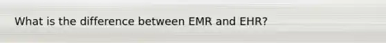 What is the difference between EMR and EHR?